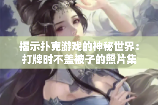 揭示撲克游戲的神秘世界：打牌時(shí)不蓋被子的照片集