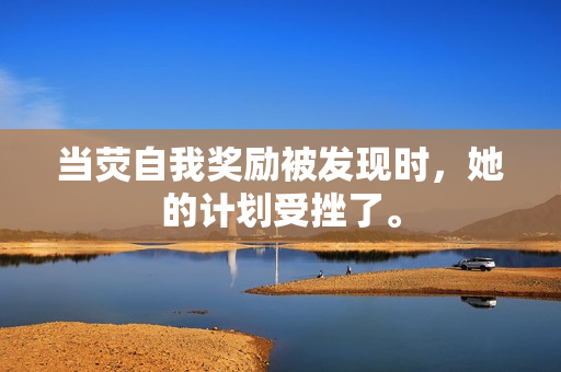 當(dāng)熒自我獎(jiǎng)勵(lì)被發(fā)現(xiàn)時(shí)，她的計(jì)劃受挫了。