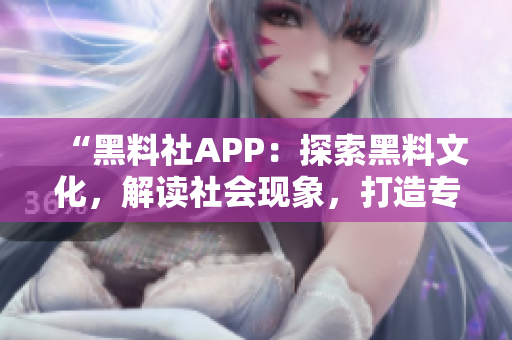 “黑料社APP：探索黑料文化，解讀社會(huì)現(xiàn)象，打造專屬互動(dòng)空間”