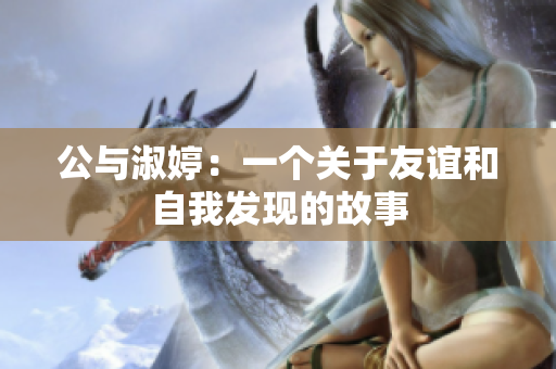 公與淑婷：一個(gè)關(guān)于友誼和自我發(fā)現(xiàn)的故事