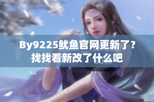 By9225魷魚官網(wǎng)更新了？找找看新改了什么吧