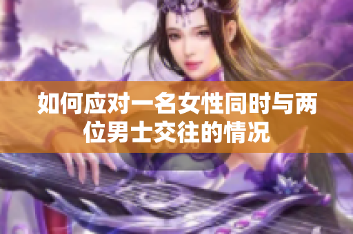 如何應(yīng)對(duì)一名女性同時(shí)與兩位男士交往的情況