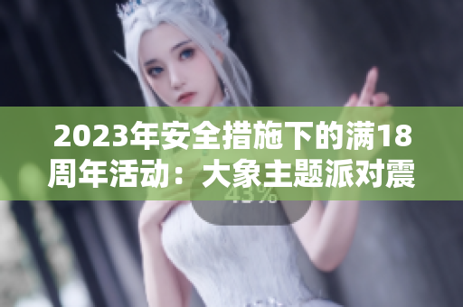 2023年安全措施下的滿18周年活動(dòng)：大象主題派對(duì)震撼開啟