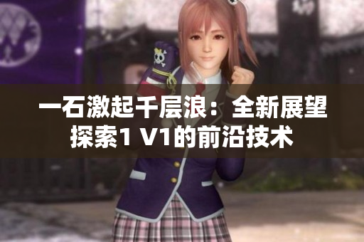 一石激起千層浪：全新展望探索1 V1的前沿技術(shù)