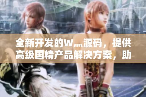 全新開發(fā)的W灬源碼，提供高級(jí)國(guó)精產(chǎn)品解決方案，助您開啟卓越編程之旅