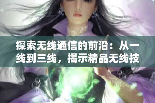 探索無線通信的前沿：從一線到三線，揭示精品無線技術(shù)的演進(jìn)路徑