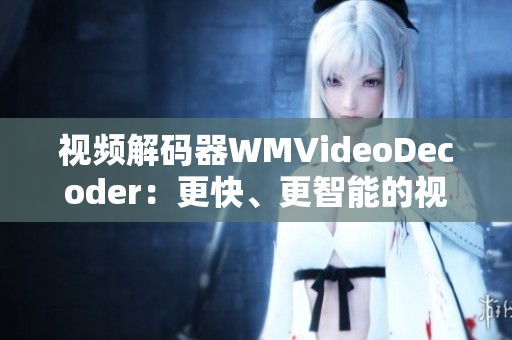 視頻解碼器WMVideoDecoder：更快、更智能的視聽體驗