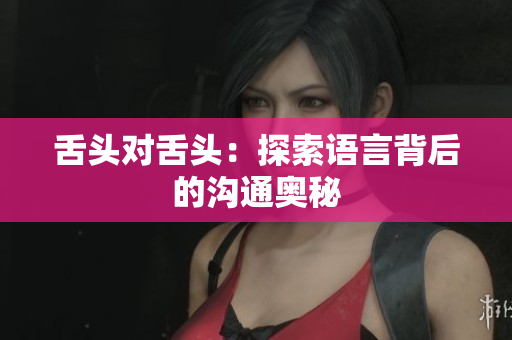 舌頭對舌頭：探索語言背后的溝通奧秘