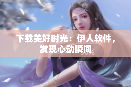 下載美好時(shí)光：伊人軟件，發(fā)現(xiàn)心動(dòng)瞬間