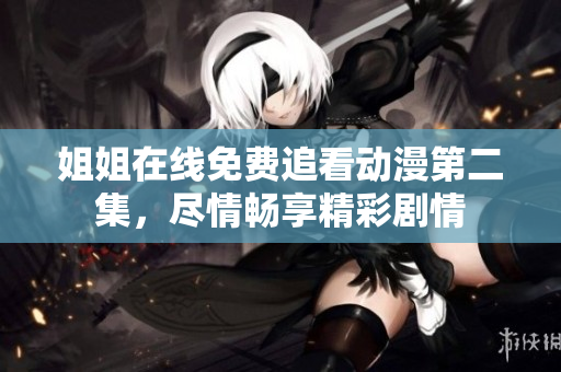 姐姐在線免費(fèi)追看動漫第二集，盡情暢享精彩劇情
