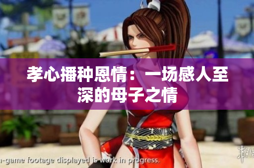 孝心播種恩情：一場(chǎng)感人至深的母子之情
