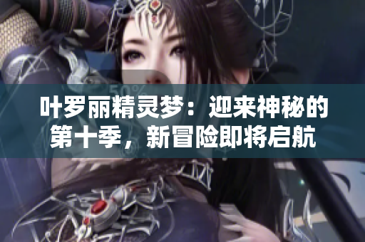 葉羅麗精靈夢(mèng)：迎來神秘的第十季，新冒險(xiǎn)即將啟航
