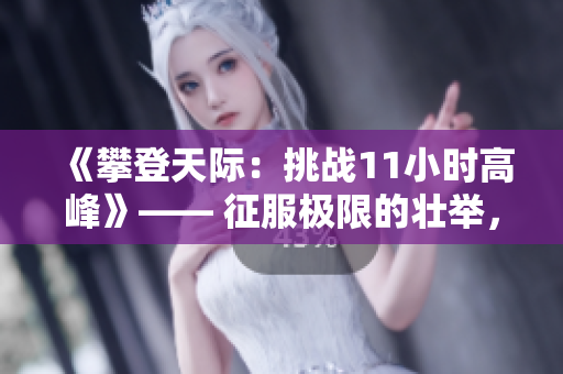 《攀登天際：挑戰(zhàn)11小時高峰》—— 征服極限的壯舉，沖破高空的挑戰(zhàn)。