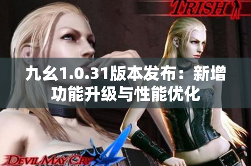 九幺1.0.31版本發(fā)布：新增功能升級與性能優(yōu)化