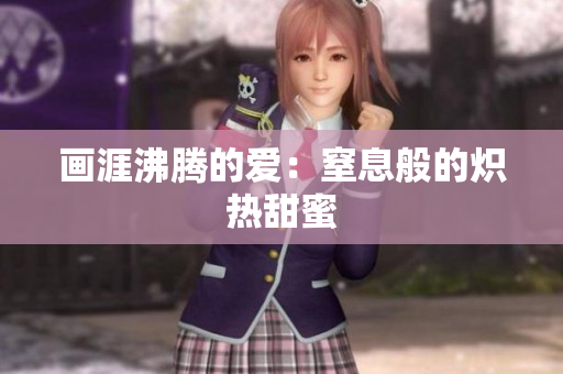 畫涯沸騰的愛(ài)：窒息般的熾熱甜蜜