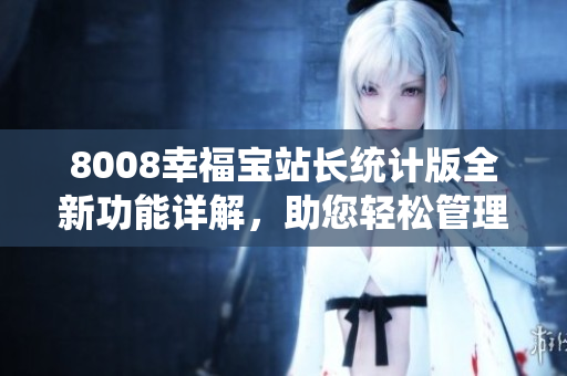 8008幸福寶站長統(tǒng)計(jì)版全新功能詳解，助您輕松管理網(wǎng)站數(shù)據(jù)