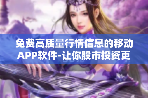 免費高質(zhì)量行情信息的移動APP軟件-讓你股市投資更便捷