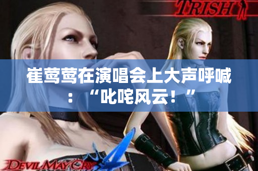 崔鶯鶯在演唱會(huì)上大聲呼喊：“叱咤風(fēng)云！”