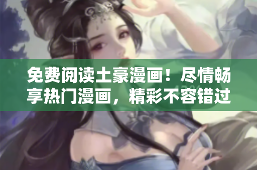 免費(fèi)閱讀土豪漫畫(huà)！盡情暢享熱門漫畫(huà)，精彩不容錯(cuò)過(guò)！