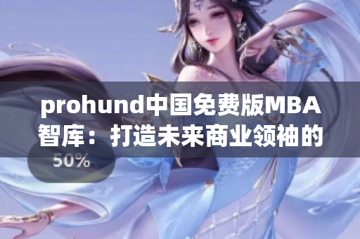 prohund中國免費(fèi)版MBA智庫：打造未來商業(yè)領(lǐng)袖的利器