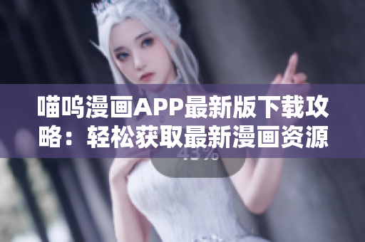 喵嗚漫畫(huà)APP最新版下載攻略：輕松獲取最新漫畫(huà)資源