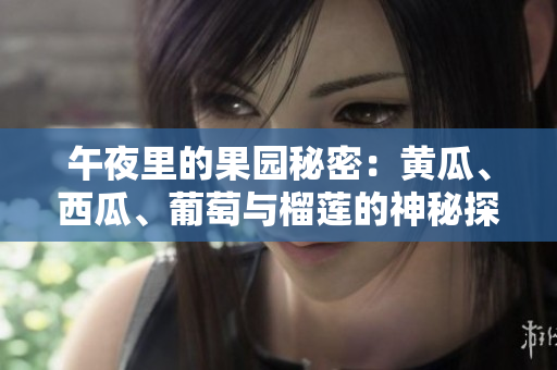 午夜里的果園秘密：黃瓜、西瓜、葡萄與榴蓮的神秘探索