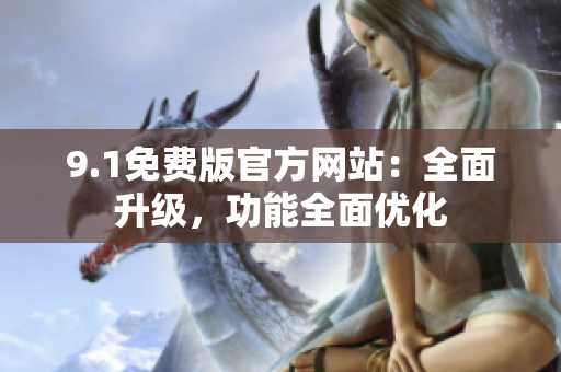 9.1免費(fèi)版官方網(wǎng)站：全面升級，功能全面優(yōu)化