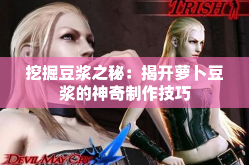 挖掘豆?jié){之秘：揭開(kāi)蘿卜豆?jié){的神奇制作技巧