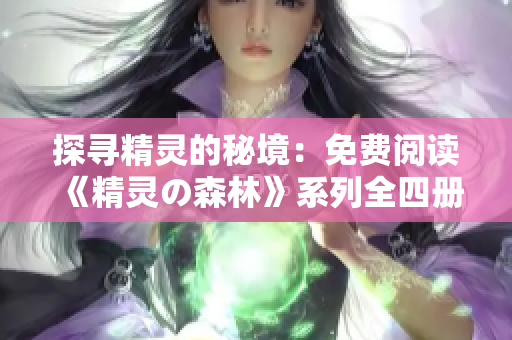 探尋精靈的秘境：免費(fèi)閱讀《精靈の森林》系列全四冊(cè)