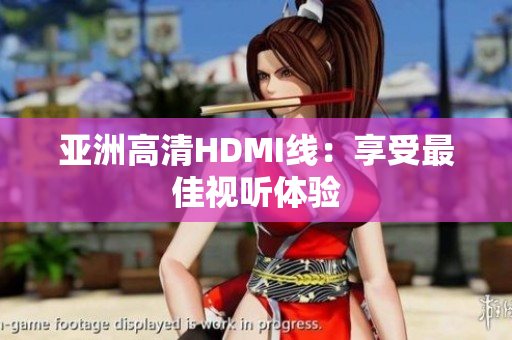亞洲高清HDMI線：享受最佳視聽體驗(yàn)
