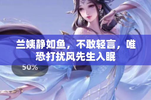 蘭姨靜如魚，不敢輕言，唯恐打擾風(fēng)先生入眠