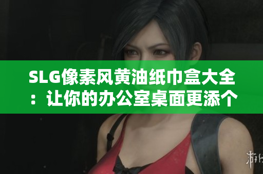 SLG像素風(fēng)黃油紙巾盒大全：讓你的辦公室桌面更添個性與樂趣