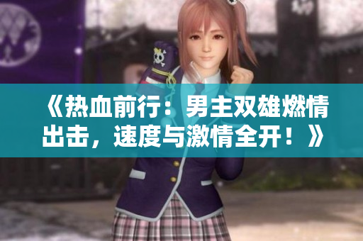 《熱血前行：男主雙雄燃情出擊，速度與激情全開！》