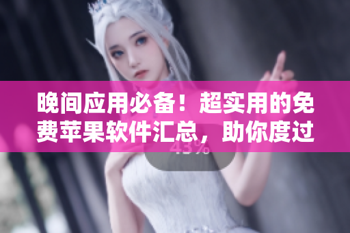 晚間應(yīng)用必備！超實(shí)用的免費(fèi)蘋果軟件匯總，助你度過愉快的晚間時(shí)光