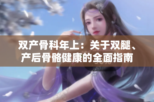 雙產(chǎn)骨科年上：關(guān)于雙腿、產(chǎn)后骨骼健康的全面指南