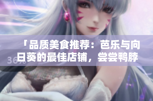 「品質(zhì)美食推薦：芭樂與向日葵的最佳店鋪，嘗嘗鴨脖的美味！」