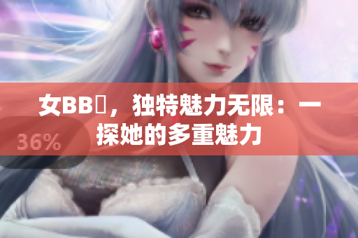 女BB槡，獨(dú)特魅力無限：一探她的多重魅力