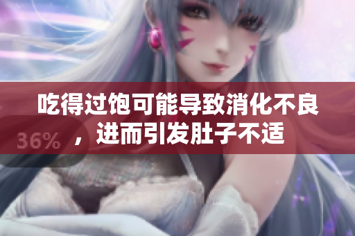 吃得過飽可能導(dǎo)致消化不良，進而引發(fā)肚子不適