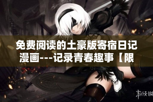 免費(fèi)閱讀的土豪版寄宿日記漫畫---記錄青春趣事【限時(shí)限量特供，快來體驗(yàn)】