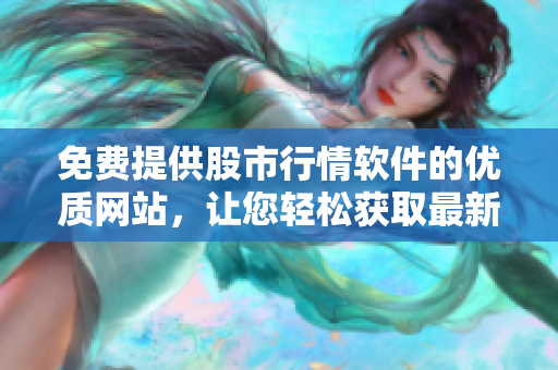 免費(fèi)提供股市行情軟件的優(yōu)質(zhì)網(wǎng)站，讓您輕松獲取最新行情信息