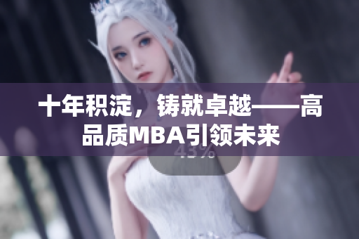 十年積淀，鑄就卓越——高品質(zhì)MBA引領(lǐng)未來
