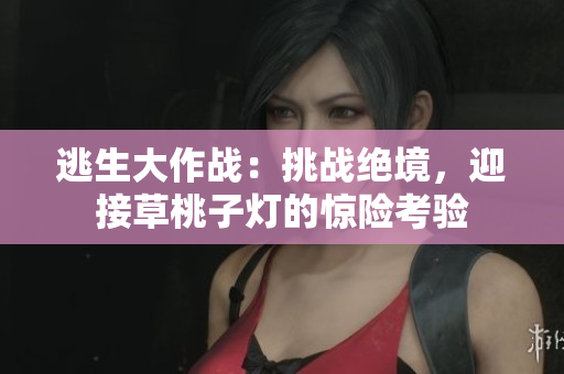 逃生大作戰(zhàn)：挑戰(zhàn)絕境，迎接草桃子燈的驚險考驗