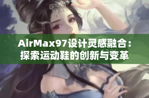 AirMax97設(shè)計靈感融合：探索運(yùn)動鞋的創(chuàng)新與變革