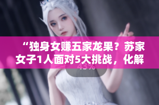“獨(dú)身女賺五家龍果？蘇家女子1人面對5大挑戰(zhàn)，化解黃心火龍果困局！”