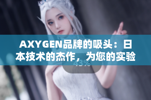 AXYGEN品牌的吸頭：日本技術(shù)的杰作，為您的實(shí)驗(yàn)提供高效精準(zhǔn)的支持