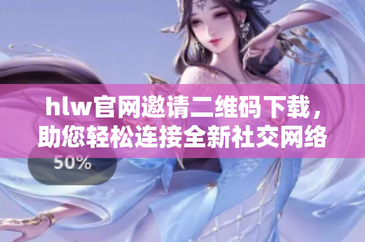 hlw官網(wǎng)邀請二維碼下載，助您輕松連接全新社交網(wǎng)絡