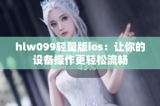 hlw099輕量版ios：讓你的設(shè)備操作更輕松流暢