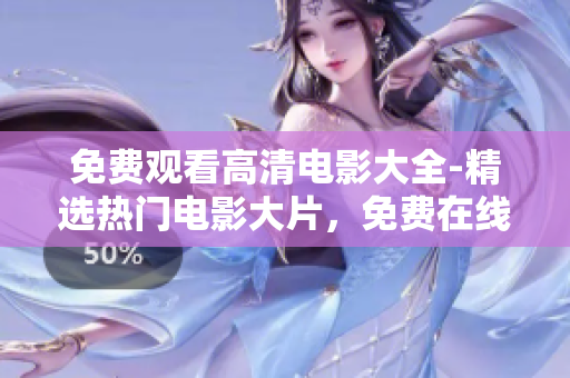 免費(fèi)觀看高清電影大全-精選熱門電影大片，免費(fèi)在線高清觀看最新電影資源