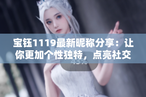 寶鈺1119最新昵稱分享：讓你更加個性獨(dú)特，點(diǎn)亮社交圈的閃光標(biāo)簽