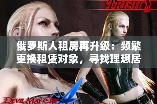 俄羅斯人租房再升級(jí)：頻繁更換租賃對(duì)象，尋找理想居所